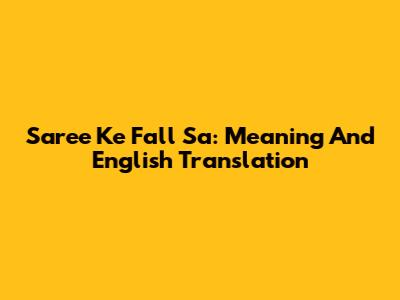 Saree Ke Fall Sa: Meaning And English Translation