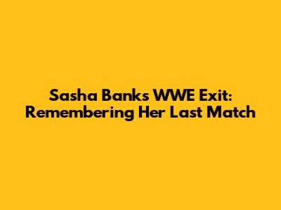 Sasha Banks' WWE Exit: Remembering Her Last Match