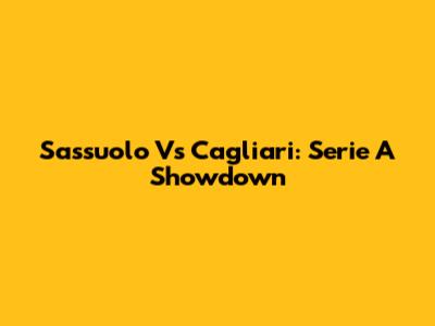 Sassuolo Vs Cagliari: Serie A Showdown