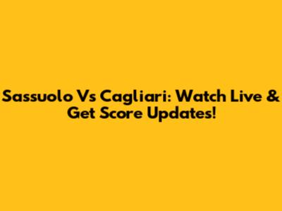 Sassuolo Vs Cagliari: Watch Live & Get Score Updates!