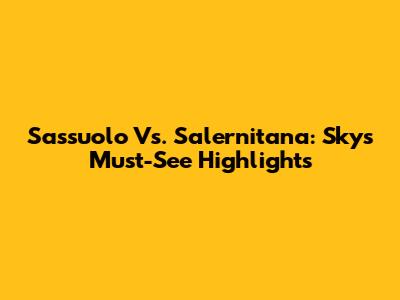 Sassuolo Vs. Salernitana: Sky's Must-See Highlights