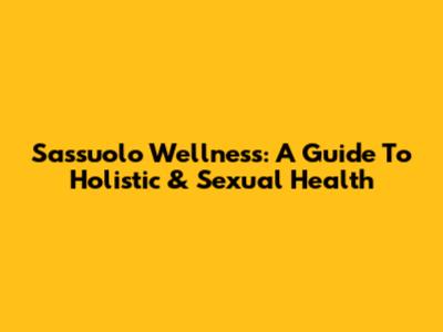 Sassuolo Wellness: A Guide To Holistic & Sexual Health