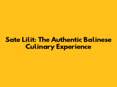 Sate Lilit: The Authentic Balinese Culinary Experience