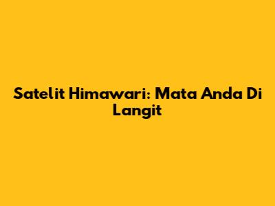 Satelit Himawari: Mata Anda Di Langit