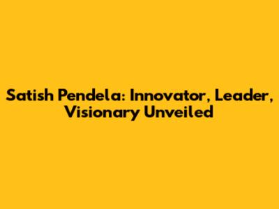 Satish Pendela: Innovator, Leader, Visionary Unveiled
