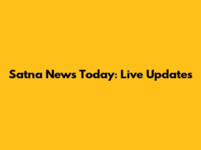 Satna News Today: Live Updates