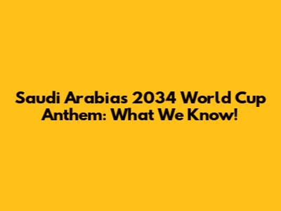 Saudi Arabia's 2034 World Cup Anthem: What We Know!