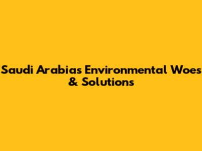 Saudi Arabia's Environmental Woes & Solutions