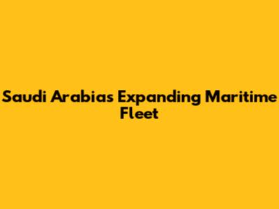 Saudi Arabia's Expanding Maritime Fleet