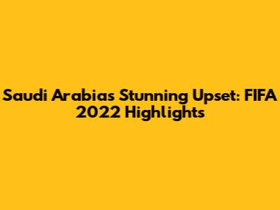 Saudi Arabia's Stunning Upset: FIFA 2022 Highlights