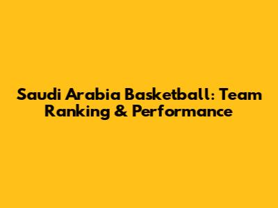 Saudi Arabia Basketball: Team Ranking & Performance