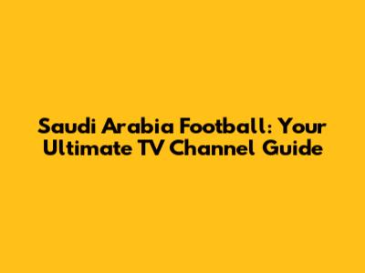 Saudi Arabia Football: Your Ultimate TV Channel Guide