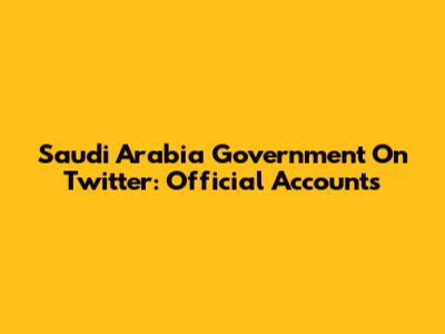 Saudi Arabia Government On Twitter: Official Accounts