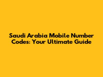 Saudi Arabia Mobile Number Codes: Your Ultimate Guide