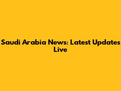 Saudi Arabia News: Latest Updates Live