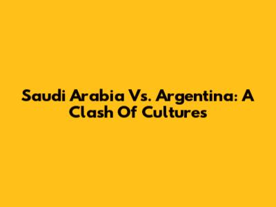 Saudi Arabia Vs. Argentina: A Clash Of Cultures