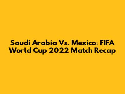 Saudi Arabia Vs. Mexico: FIFA World Cup 2022 Match Recap