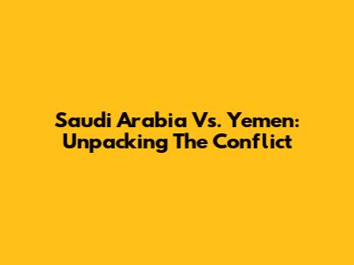 Saudi Arabia Vs. Yemen: Unpacking The Conflict