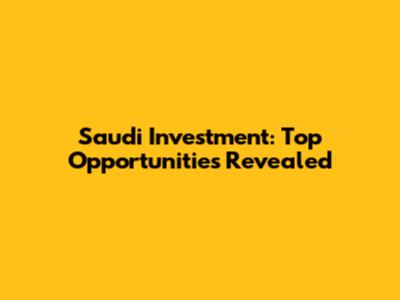 Saudi Investment: Top Opportunities Revealed
