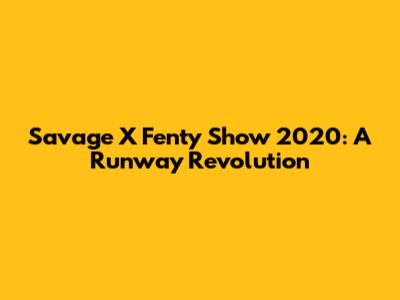 Savage X Fenty Show 2020: A Runway Revolution