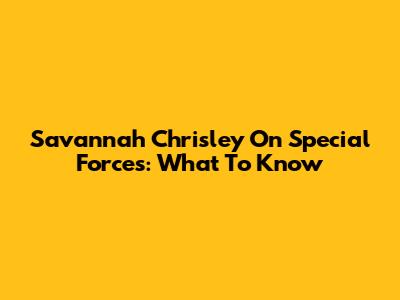 Savannah Chrisley On "Special Forces": What To Know