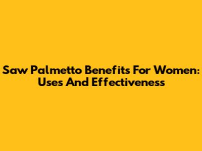Saw Palmetto Benefits For Women: Uses And Effectiveness