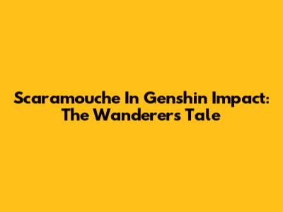 Scaramouche In Genshin Impact: The Wanderer's Tale