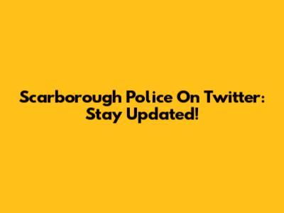 Scarborough Police On Twitter: Stay Updated!