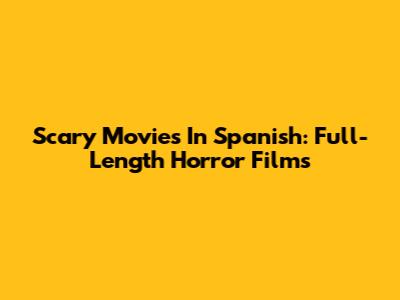 Scary Movies In Spanish: Full-Length Horror Films