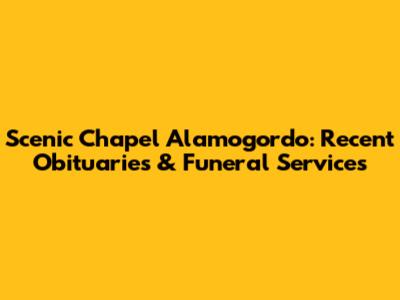 Scenic Chapel Alamogordo: Recent Obituaries & Funeral Services