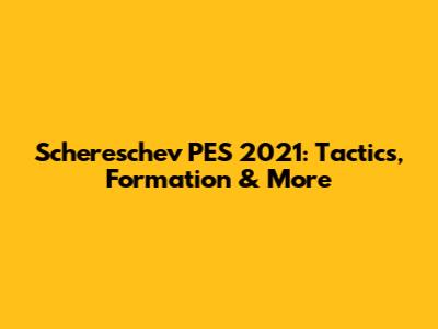 Schereschev PES 2021: Tactics, Formation & More