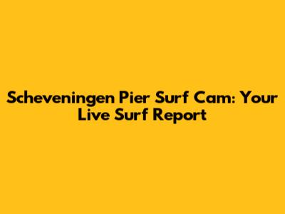 Scheveningen Pier Surf Cam: Your Live Surf Report