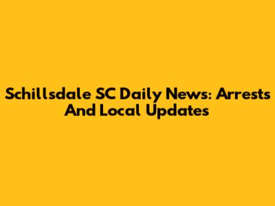 Schillsdale SC Daily News: Arrests And Local Updates