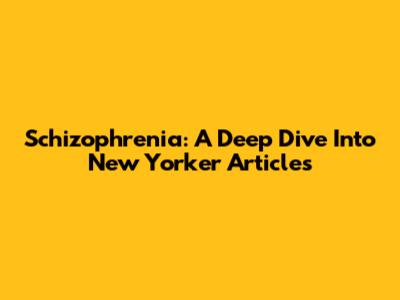 Schizophrenia: A Deep Dive Into New Yorker Articles