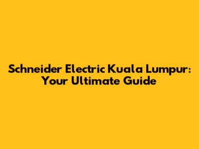 Schneider Electric Kuala Lumpur: Your Ultimate Guide