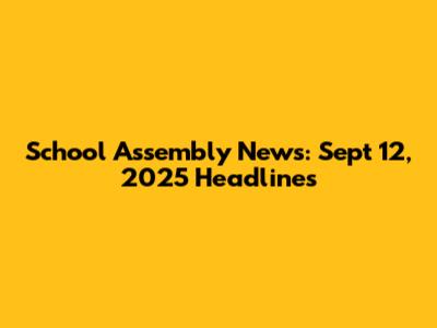 School Assembly News: Sept 12, 2025 Headlines