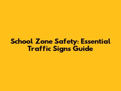 School Zone Safety: Essential Traffic Signs Guide