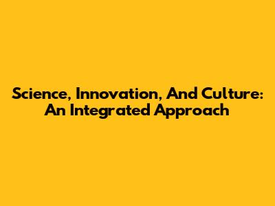 Science, Innovation, And Culture: An Integrated Approach
