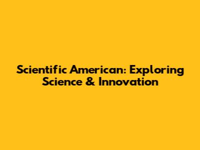 Scientific American: Exploring Science & Innovation