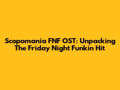 Scopomania FNF OST: Unpacking The Friday Night Funkin' Hit