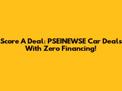 Score A Deal: PSEINEWSE Car Deals With Zero Financing!