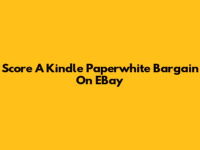 Score A Kindle Paperwhite Bargain On EBay