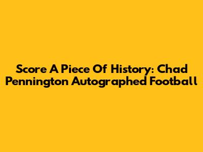 Score A Piece Of History: Chad Pennington Autographed Football