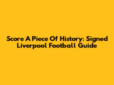 Score A Piece Of History: Signed Liverpool Football Guide