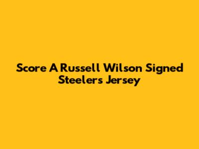 Score A Russell Wilson Signed Steelers Jersey