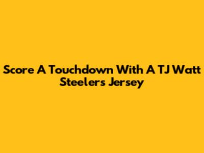 Score A Touchdown With A TJ Watt Steelers Jersey
