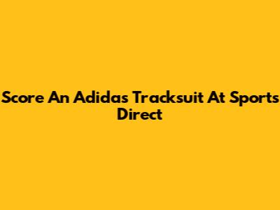 Score An Adidas Tracksuit At Sports Direct