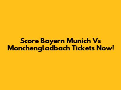 Score Bayern Munich Vs Monchengladbach Tickets Now!