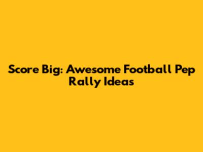 Score Big: Awesome Football Pep Rally Ideas