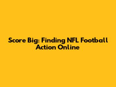 Score Big: Finding NFL Football Action Online